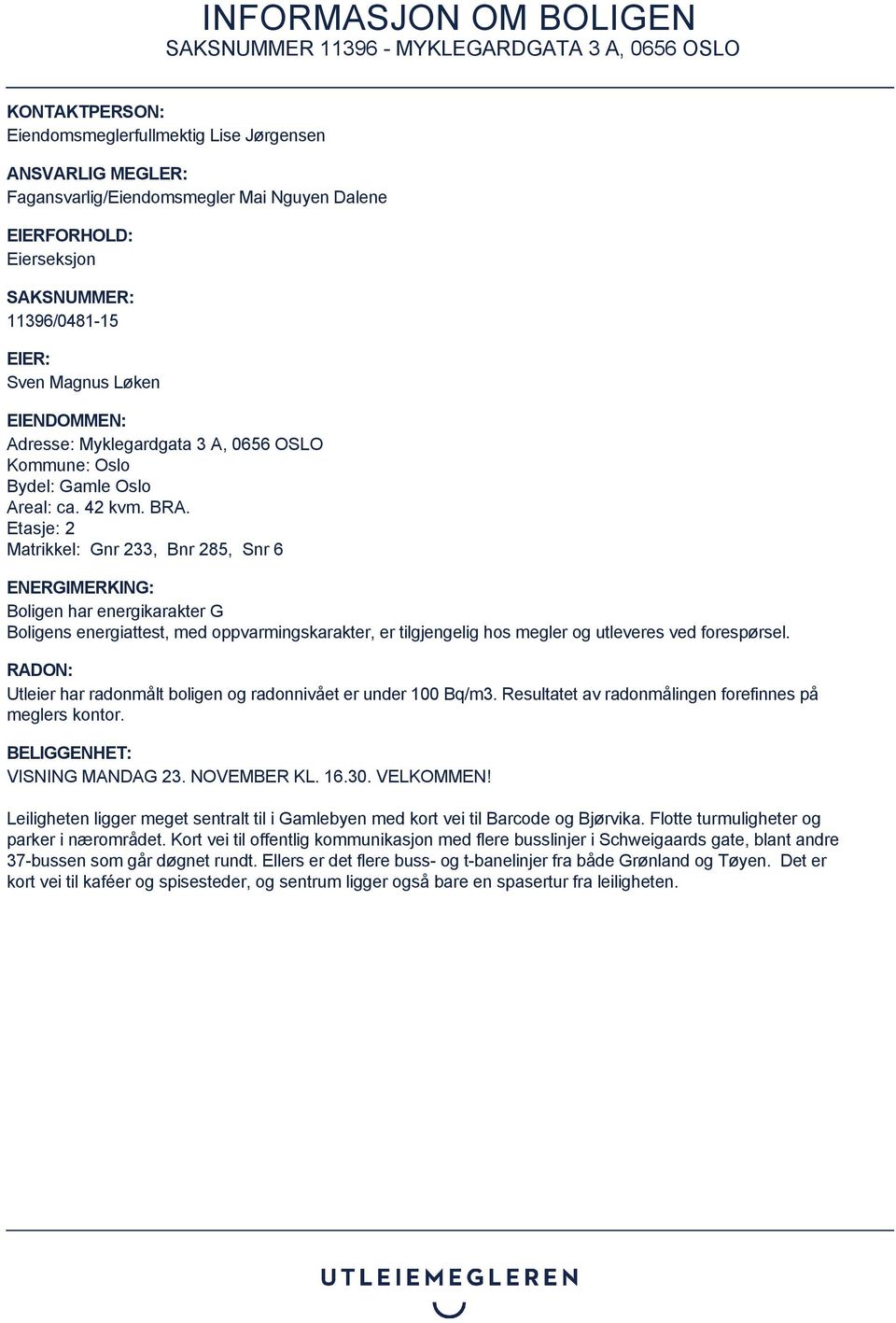 Etasje: 2 Matrikkel: Gnr 233, Bnr 285, Snr 6 ENERGIMERKING: Boligen har energikarakter G Boligens energiattest, med oppvarmingskarakter, er tilgjengelig hos megler og utleveres ved forespørsel.