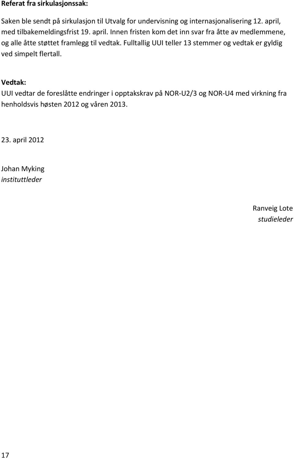 Innen fristen kom det inn svar fra åtte av medlemmene, og alle åtte støttet framlegg til vedtak.