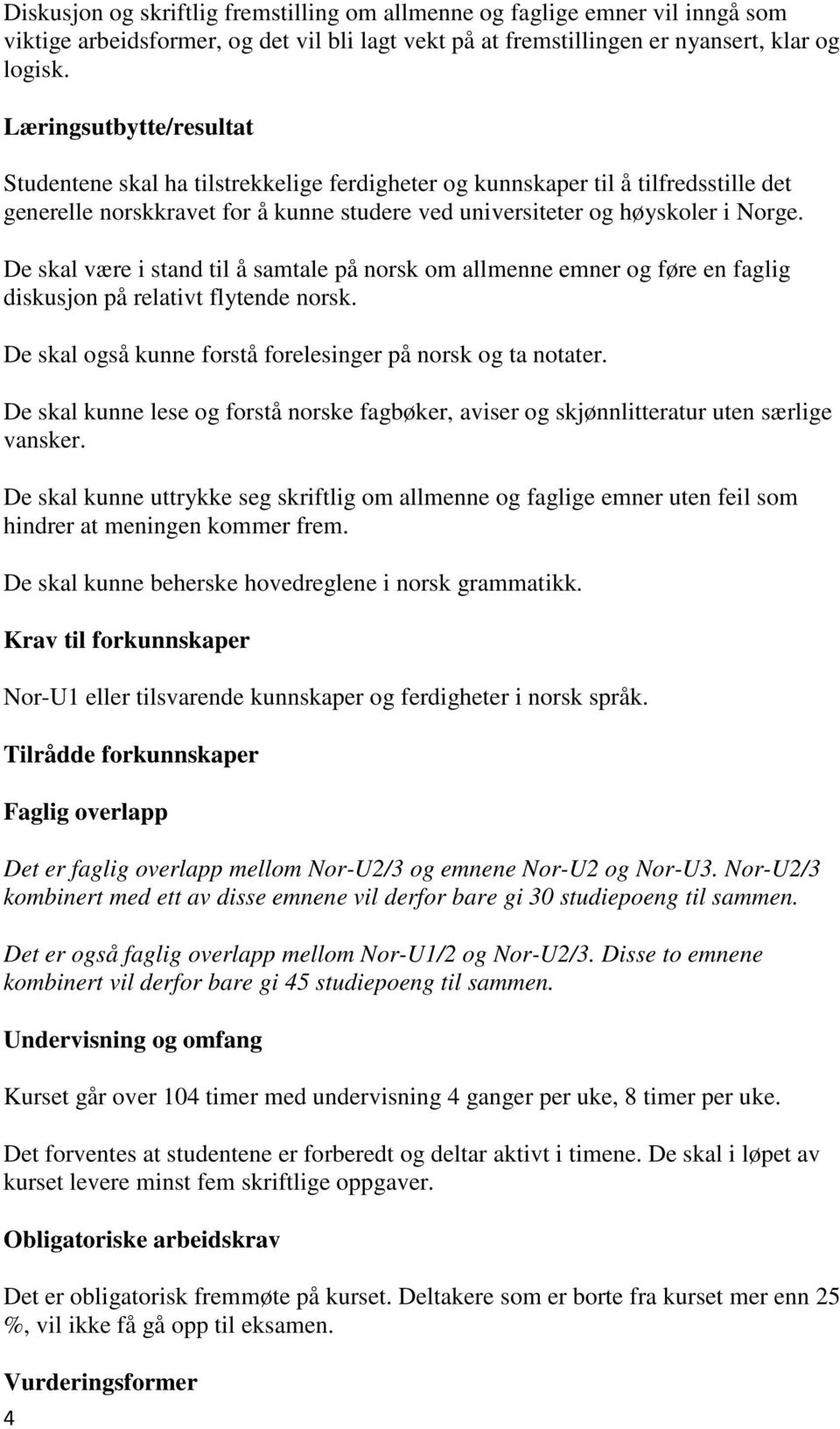 De skal være i stand til å samtale på norsk om allmenne emner og føre en faglig diskusjon på relativt flytende norsk. De skal også kunne forstå forelesinger på norsk og ta notater.