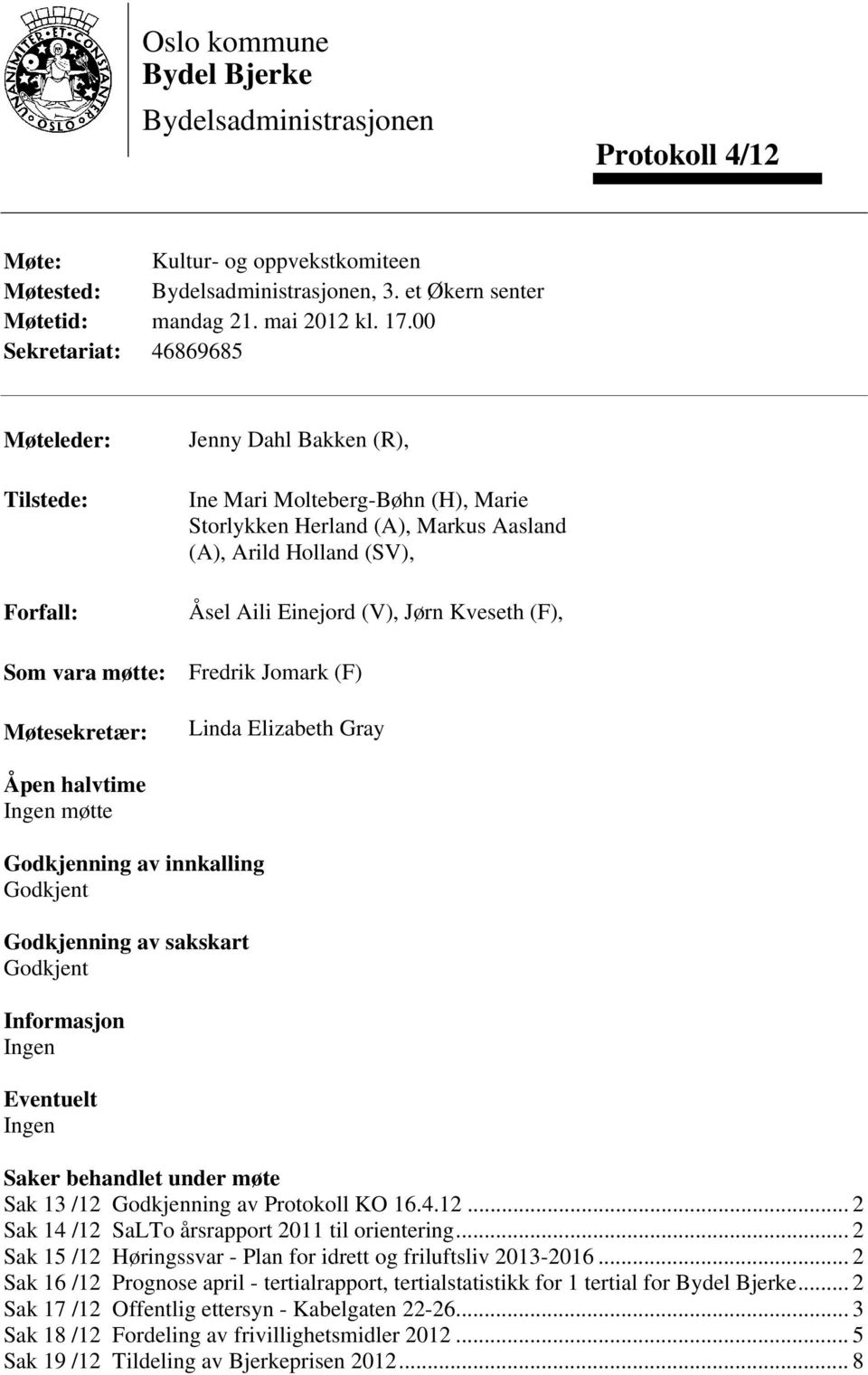 Holland (SV), Åsel Aili Einejord (V), Jørn Kveseth (F), Fredrik Jomark (F) Linda Elizabeth Gray Åpen halvtime Ingen møtte Godkjenning av innkalling Godkjent Godkjenning av sakskart Godkjent