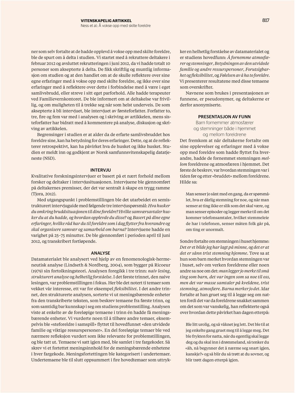 De fikk skriftlig og muntlig informasjon om studien og at den handlet om at de skulle reflektere over sine egne erfaringer med å vokse opp med skilte foreldre, og ikke over sine erfaringer med å