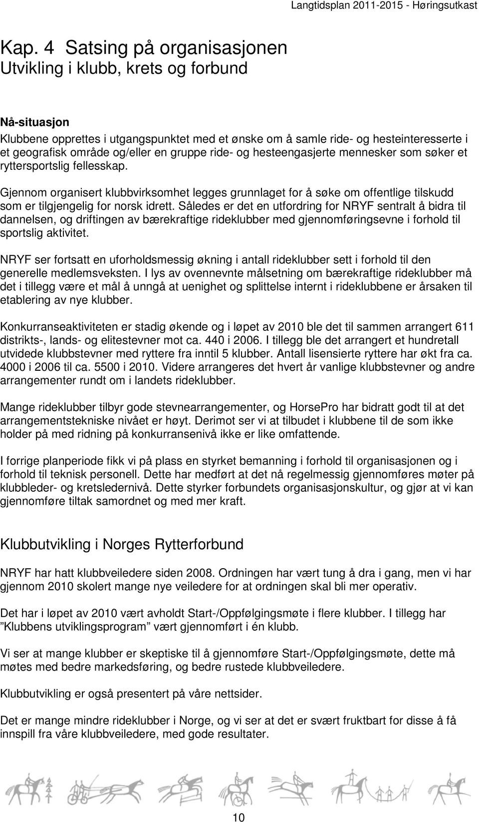 Gjennom organisert klubbvirksomhet legges grunnlaget for å søke om offentlige tilskudd som er tilgjengelig for norsk idrett.