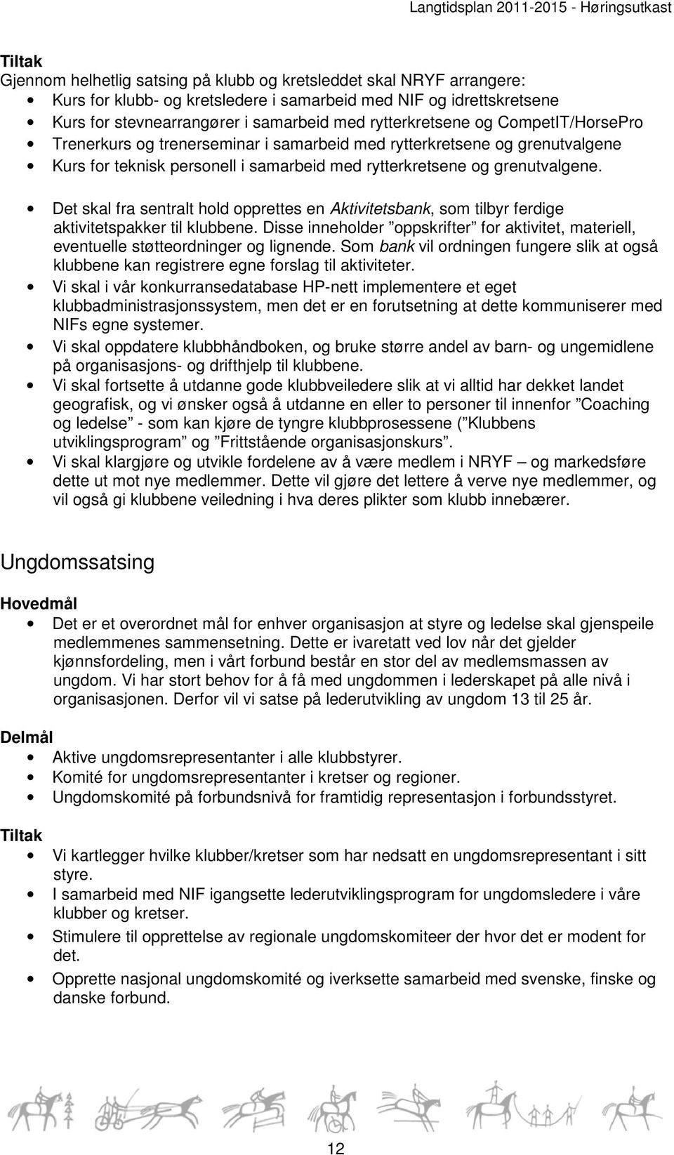 Det skal fra sentralt hold opprettes en Aktivitetsbank, som tilbyr ferdige aktivitetspakker til klubbene. Disse inneholder oppskrifter for aktivitet, materiell, eventuelle støtteordninger og lignende.