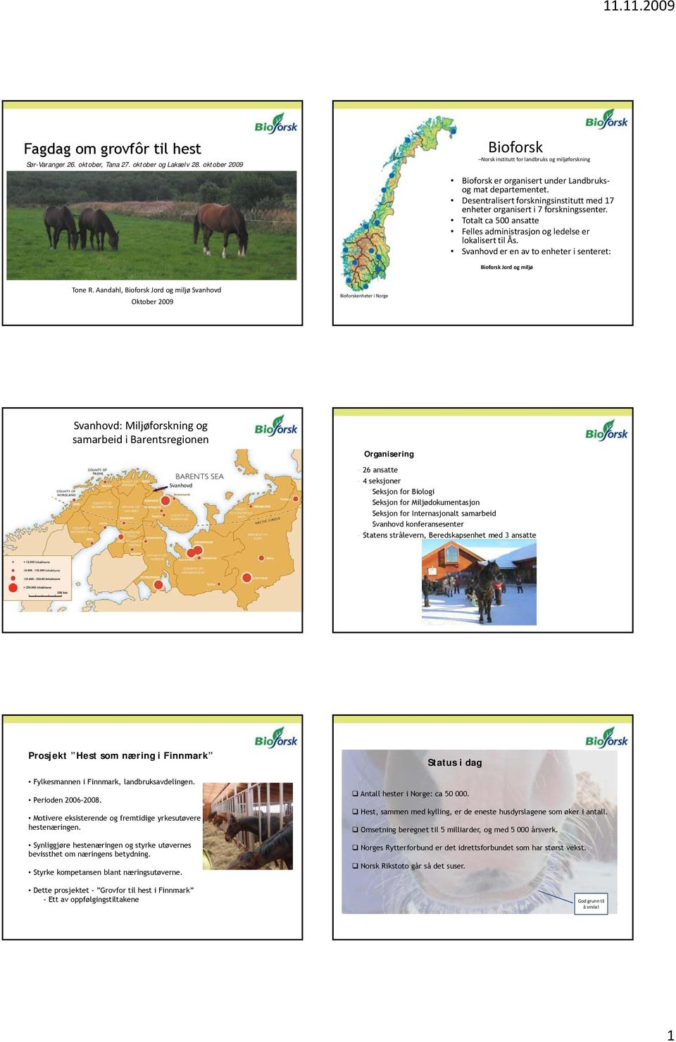 Desentralisert forskningsinstitutt med 17 enheter organisert i 7 forskningssenter. Totalt ca 500 ansatte Felles administrasjon og ledelse er lokalisert til Ås.