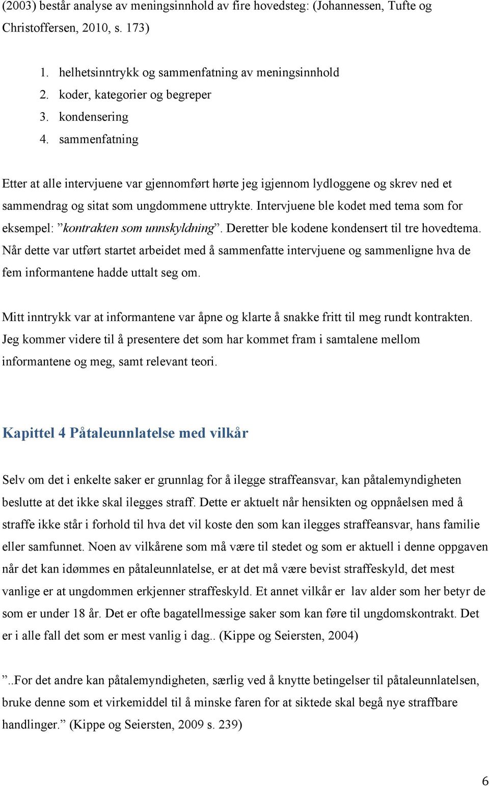 Intervjuene ble kodet med tema som for eksempel: kontrakten som unnskyldning. Deretter ble kodene kondensert til tre hovedtema.