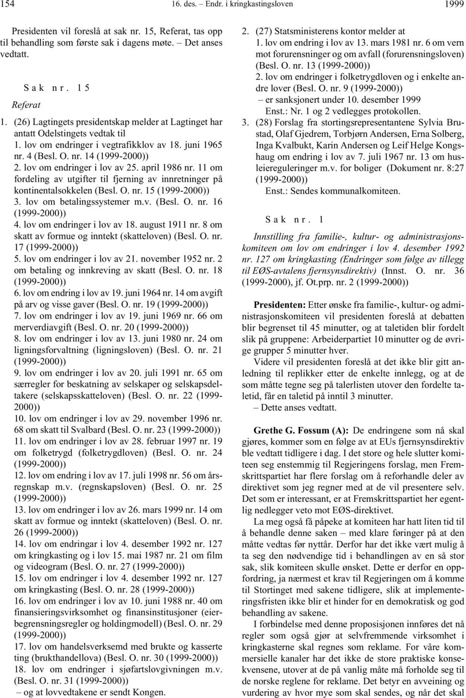 lov om endringer i lov av 25. april 1986 nr. 11 om fordeling av utgifter til fjerning av innretninger på kontinentalsokkelen (Besl. O. nr. 15 (1999-2000)) 3. lov om betalingssystemer m.v. (Besl. O. nr. 16 (1999-2000)) 4.