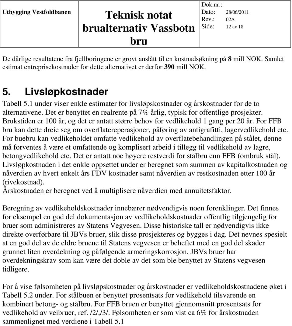 Brukstiden er 100 år, og det er antatt større behov for vedlikehold 1 gang per 20 år. For FFB kan dette dreie seg om overflatereperasjoner, påføring av antigrafitti, lagervedlikehold etc.