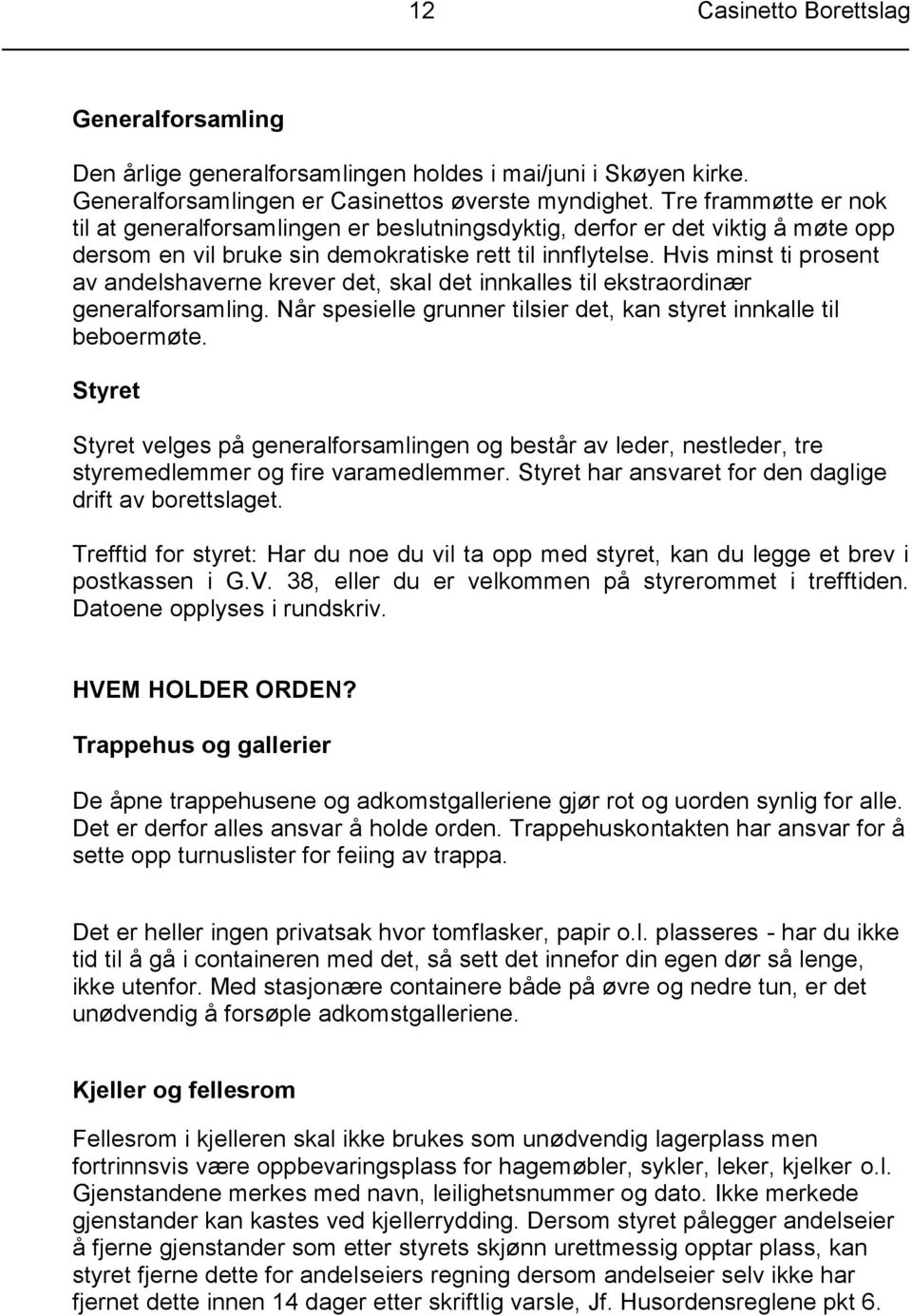 Hvis minst ti prosent av andelshaverne krever det, skal det innkalles til ekstraordinær generalforsamling. Når spesielle grunner tilsier det, kan styret innkalle til beboermøte.