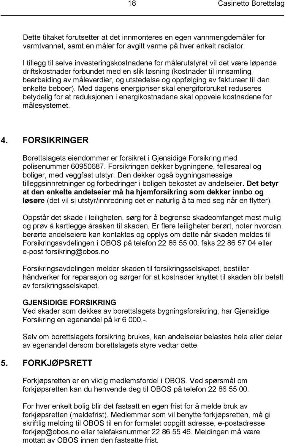 oppfølging av fakturaer til den enkelte beboer). Med dagens energipriser skal energiforbruket reduseres betydelig for at reduksjonen i energikostnadene skal oppveie kostnadene for målesystemet. 4.