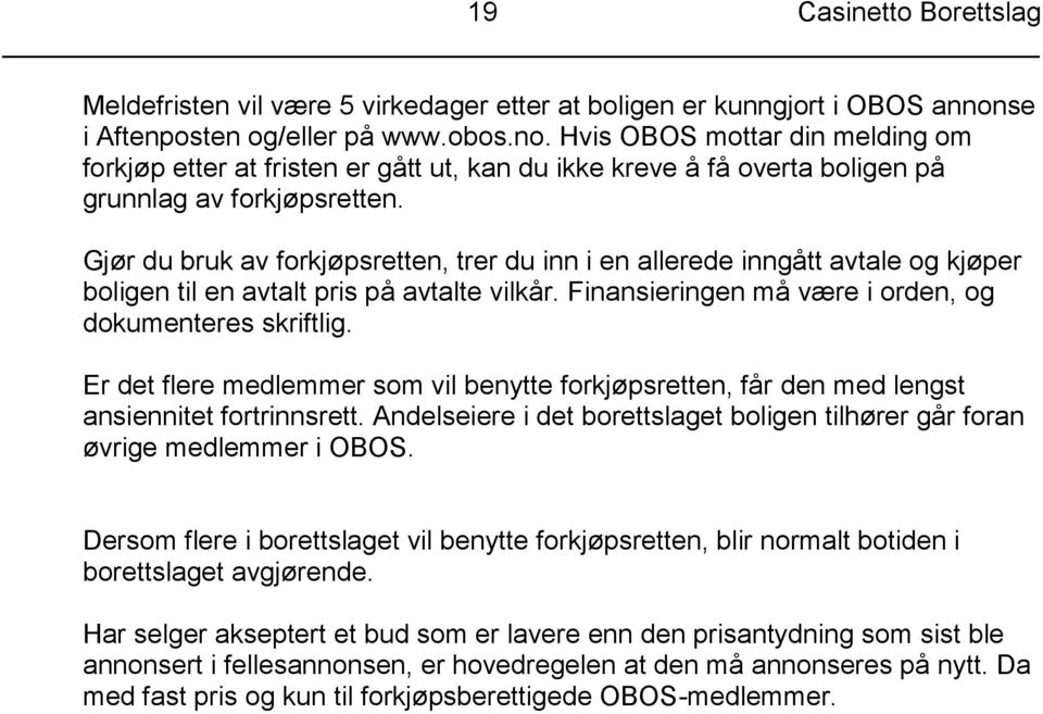 Gjør du bruk av forkjøpsretten, trer du inn i en allerede inngått avtale og kjøper boligen til en avtalt pris på avtalte vilkår. Finansieringen må være i orden, og dokumenteres skriftlig.