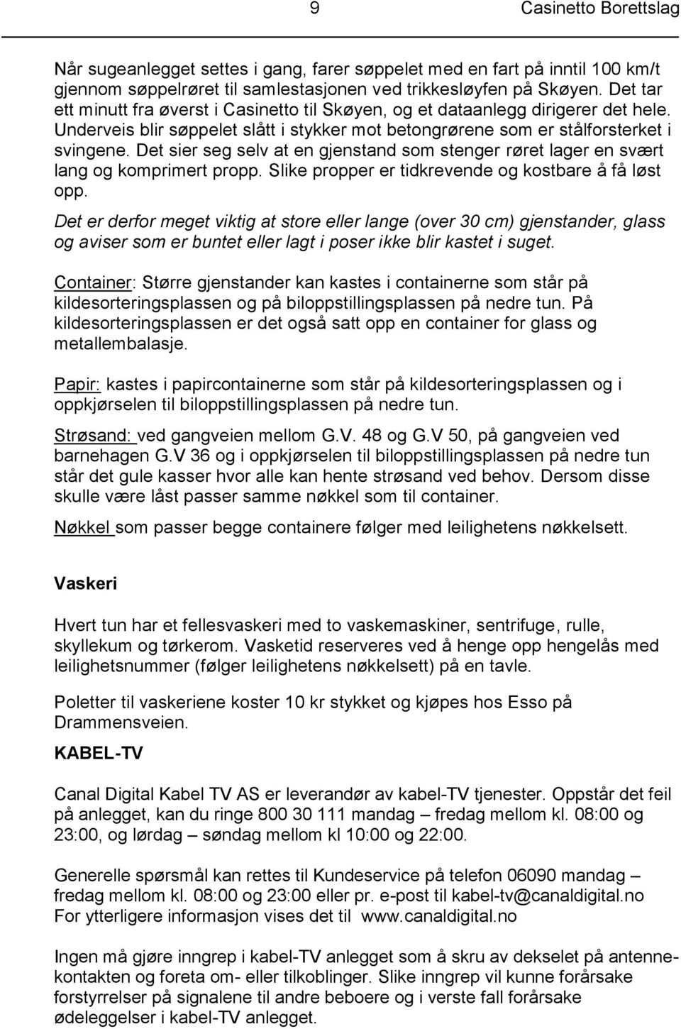 Det sier seg selv at en gjenstand som stenger røret lager en svært lang og komprimert propp. Slike propper er tidkrevende og kostbare å få løst opp.