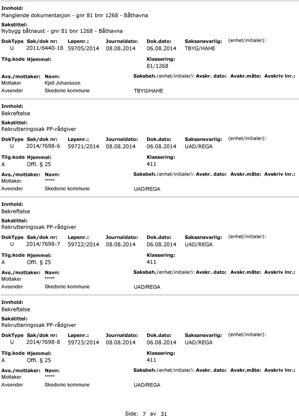 måte: vskriv lnr.: Mottaker D/RG Bekreftelse Rekrutteringssak PP-rådgiver 2014/7698-7 59722/2014 D/RG vs./mottaker: Navn: Saksbeh. vskr. dato: vskr.måte: vskriv lnr.: Mottaker D/RG Bekreftelse Rekrutteringssak PP-rådgiver 2014/7698-8 59723/2014 D/RG vs.