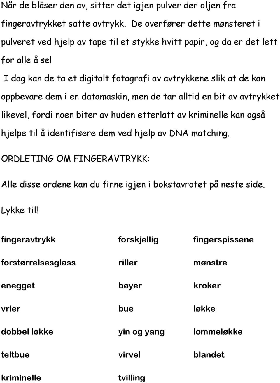 I dag kan de ta et digitalt fotografi av avtrykkene slik at de kan oppbevare dem i en datamaskin, men de tar alltid en bit av avtrykket likevel, fordi noen biter av huden etterlatt av