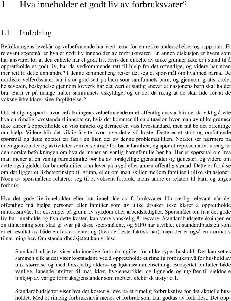 Hvis den enkelte av ulike grunner ikke er i stand til å opprettholde et godt liv, har da vedkommende rett til hjelp fra det offentlige, og videre har noen mer rett til dette enn andre?