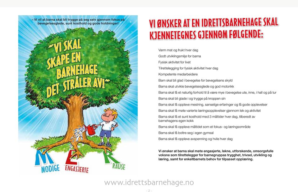 Kompetente medarbeidere Barn skal bli glad i bevegelse for bevegelsens skyld Barna skal utvikle bevegelsesglede og god motorikk Barna skal få et naturlig forhold til å være mye i bevegelse ute, inne,