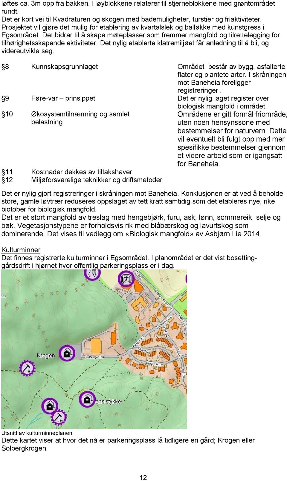 Det bidrar til å skape møteplasser som fremmer mangfold og tilrettelegging for tilhørighetsskapende aktiviteter. Det nylig etablerte klatremiljøet får anledning til å bli, og videreutvikle seg.