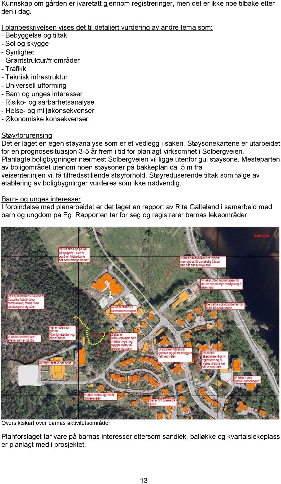 utforming - Barn og unges interesser - Risiko- og sårbarhetsanalyse - Helse- og miljøkonsekvenser - Økonomiske konsekvenser Støy/forurensing Det er laget en egen støyanalyse som er et vedlegg i saken.