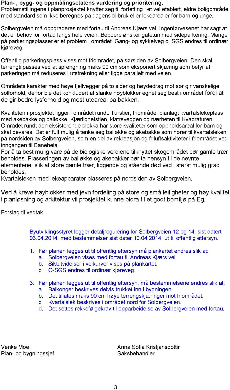 Solbergveien må oppgraderes med fortau til Andreas Kjærs vei. Ingeniørvesenet har sagt at det er behov for fortau langs hele veien. Beboere ønsker gatetun med sideparkering.