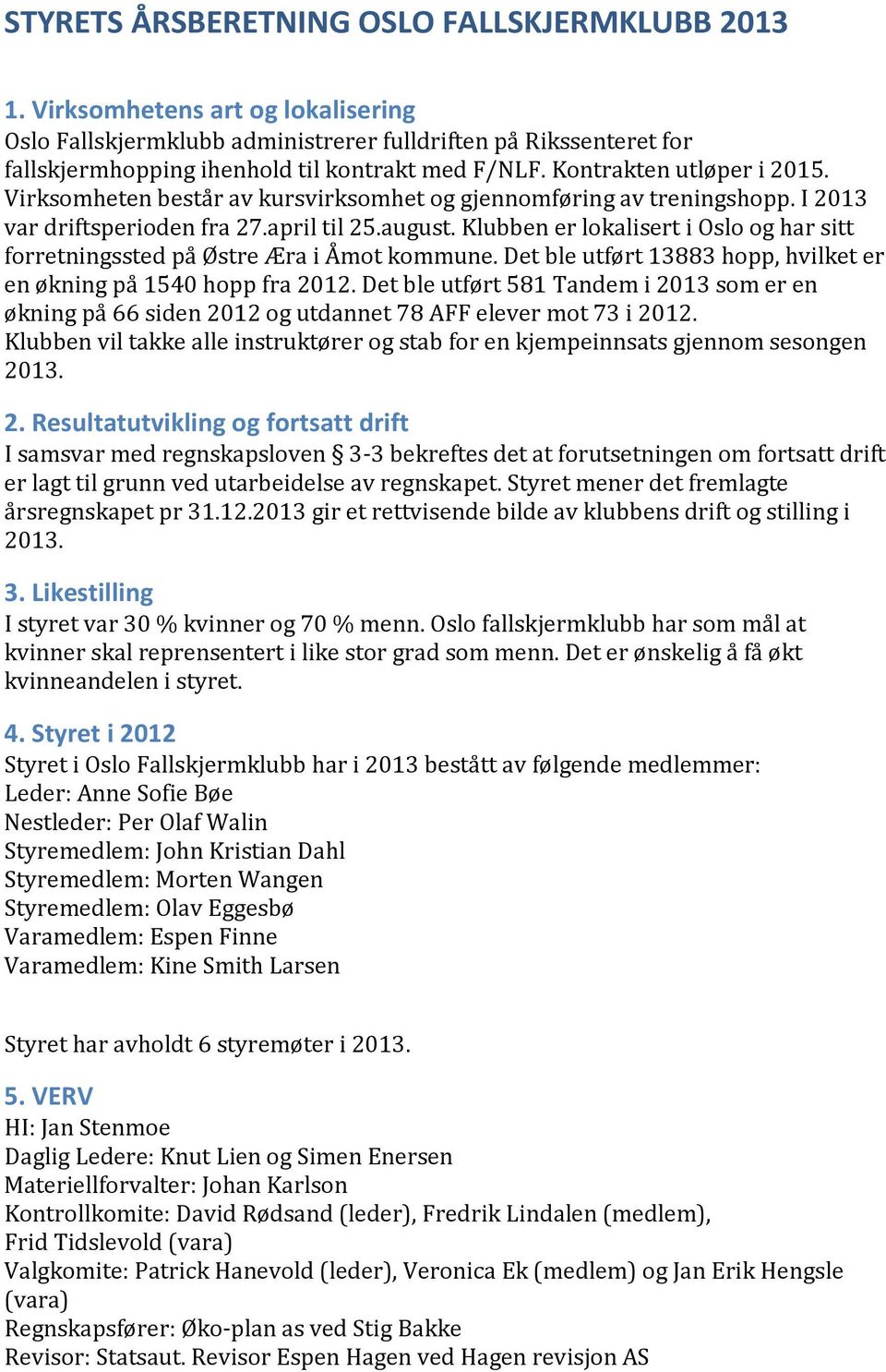 Klubben er lokalisert i Oslo og har sitt forretningssted på Østre Æra i Åmot kommune. Det ble utført 13883 hopp, hvilket er en økning på 1540 hopp fra 01.