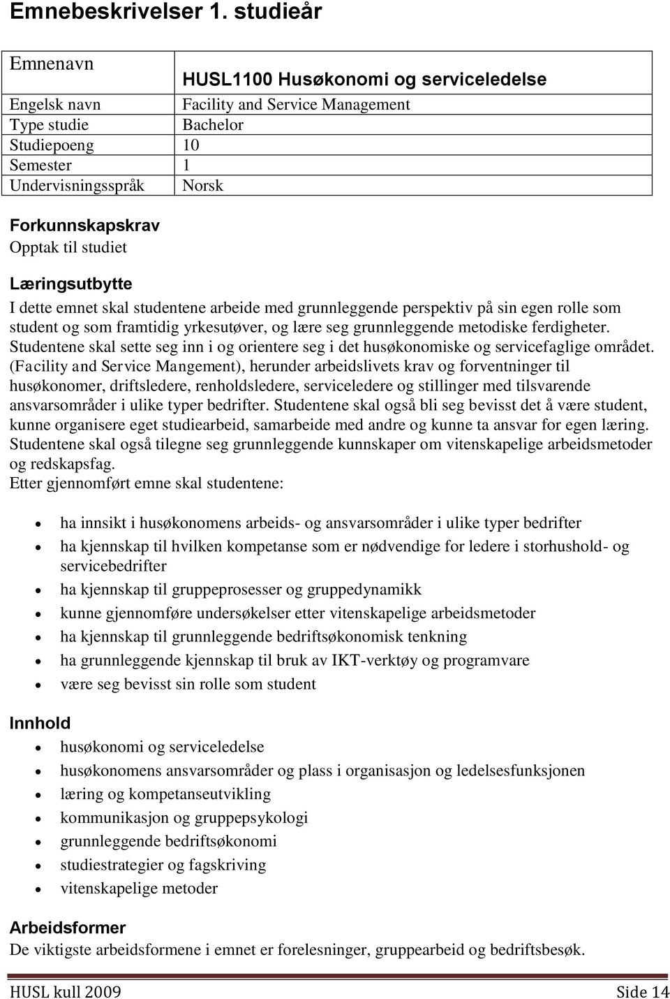 til studiet Læringsutbytte I dette emnet skal studentene arbeide med grunnleggende perspektiv på sin egen rolle som student og som framtidig yrkesutøver, og lære seg grunnleggende metodiske