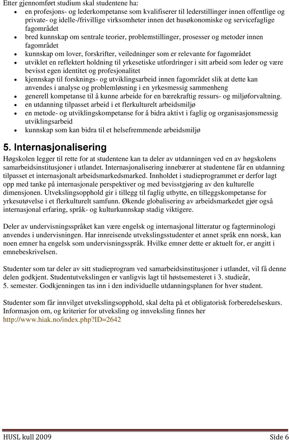 for fagområdet utviklet en reflektert holdning til yrkesetiske utfordringer i sitt arbeid som leder og være bevisst egen identitet og profesjonalitet kjennskap til forsknings- og utviklingsarbeid