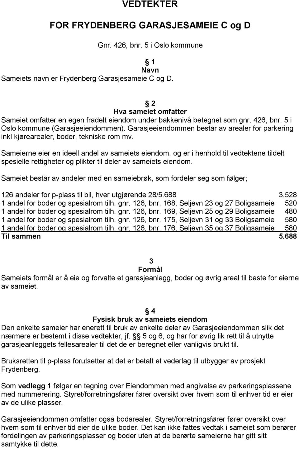 Garasjeeiendommen består av arealer for parkering inkl kjørearealer, boder, tekniske rom mv.