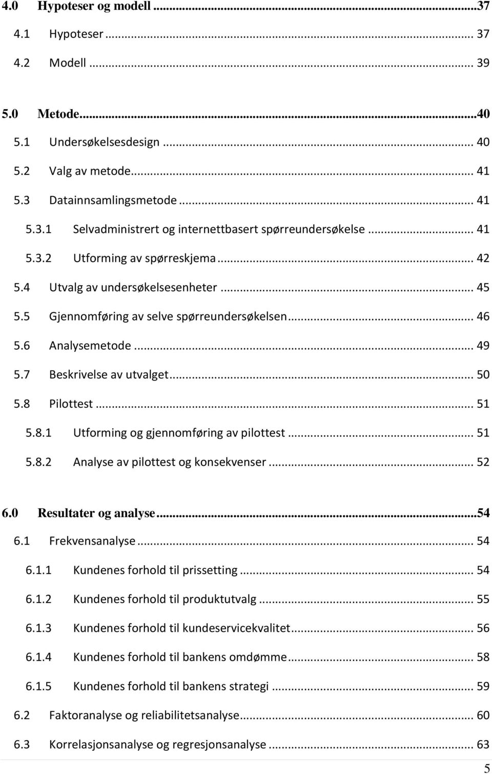 8 Pilottest... 51 5.8.1 Utforming og gjennomføring av pilottest... 51 5.8.2 Analyse av pilottest og konsekvenser... 52 6.0 Resultater og analyse...54 6.1 Frekvensanalyse... 54 6.1.1 Kundenes forhold til prissetting.