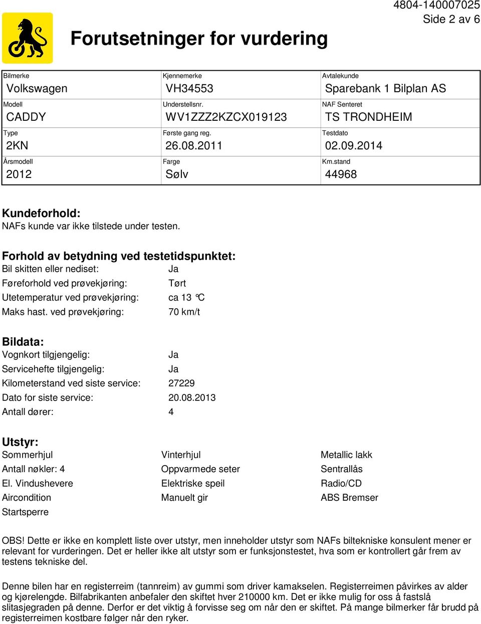 Forhold av betydning ved testetidspunktet: Bil skitten eller nediset: Ja Føreforhold ved prøvekjøring: Tørt Utetemperatur ved prøvekjøring: ca 13 C Maks hast.