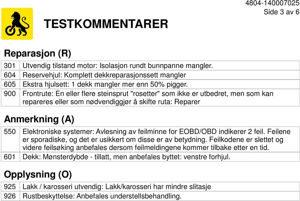 Frontrute: En eller flere steinsprut "rosetter" som ikke er utbedret, men som kan repareres eller som nødvendiggjør å skifte ruta: Reparer Anmerkning (A) 550 601 Elektroniske systemer: Avlesning av