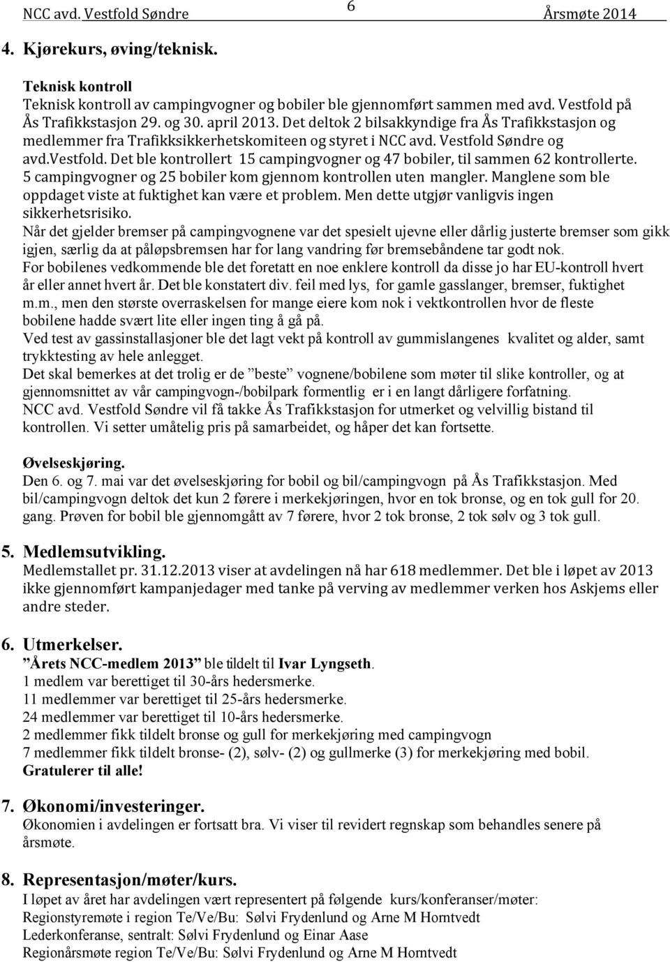 Det ble kontrollert 15 campingvogner og 47 bobiler, til sammen 62 kontrollerte. 5 campingvogner og 25 bobiler kom gjennom kontrollen uten mangler.