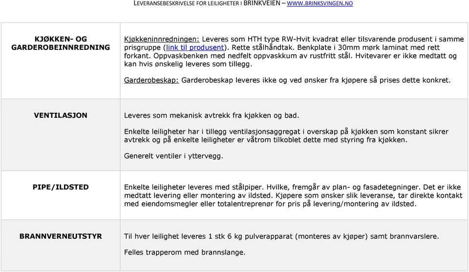 Garderobeskap: Garderobeskap leveres ikke og ved ønsker fra kjøpere så prises dette konkret. VENTILASJON Leveres som mekanisk avtrekk fra kjøkken og bad.