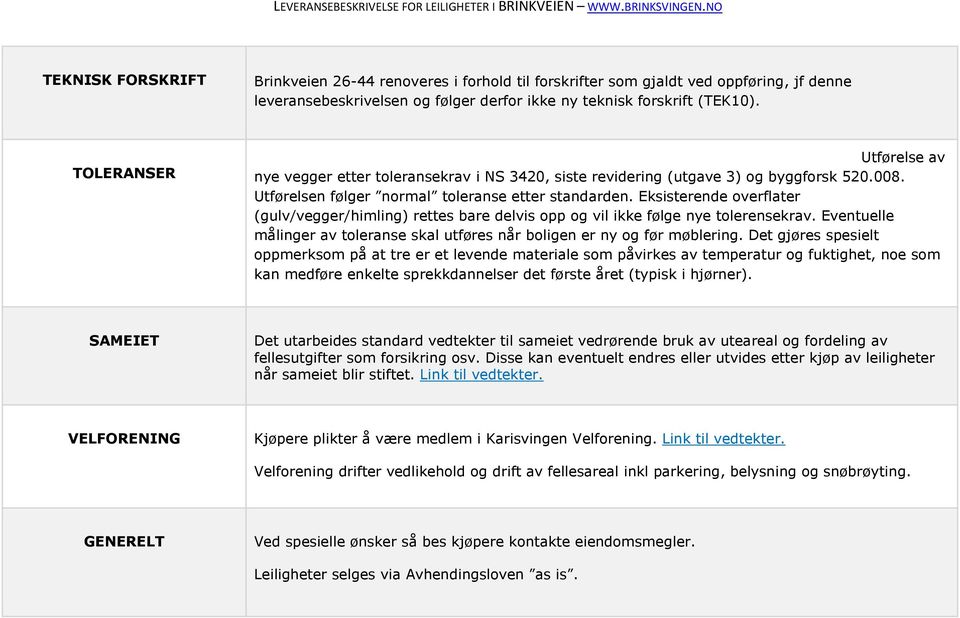 Eksisterende overflater (gulv/vegger/himling) rettes bare delvis opp og vil ikke følge nye tolerensekrav. Eventuelle målinger av toleranse skal utføres når boligen er ny og før møblering.