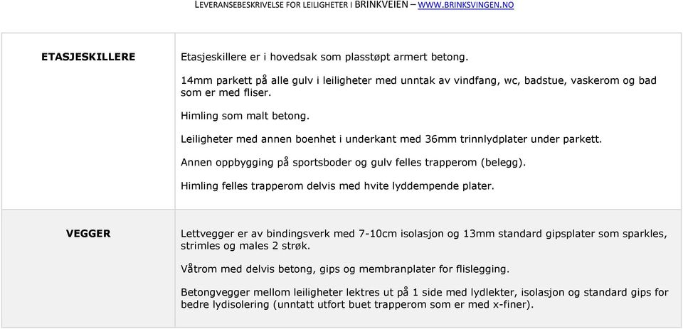 Himling felles trapperom delvis med hvite lyddempende plater. VEGGER Lettvegger er av bindingsverk med 7-10cm isolasjon og 13mm standard gipsplater som sparkles, strimles og males 2 strøk.