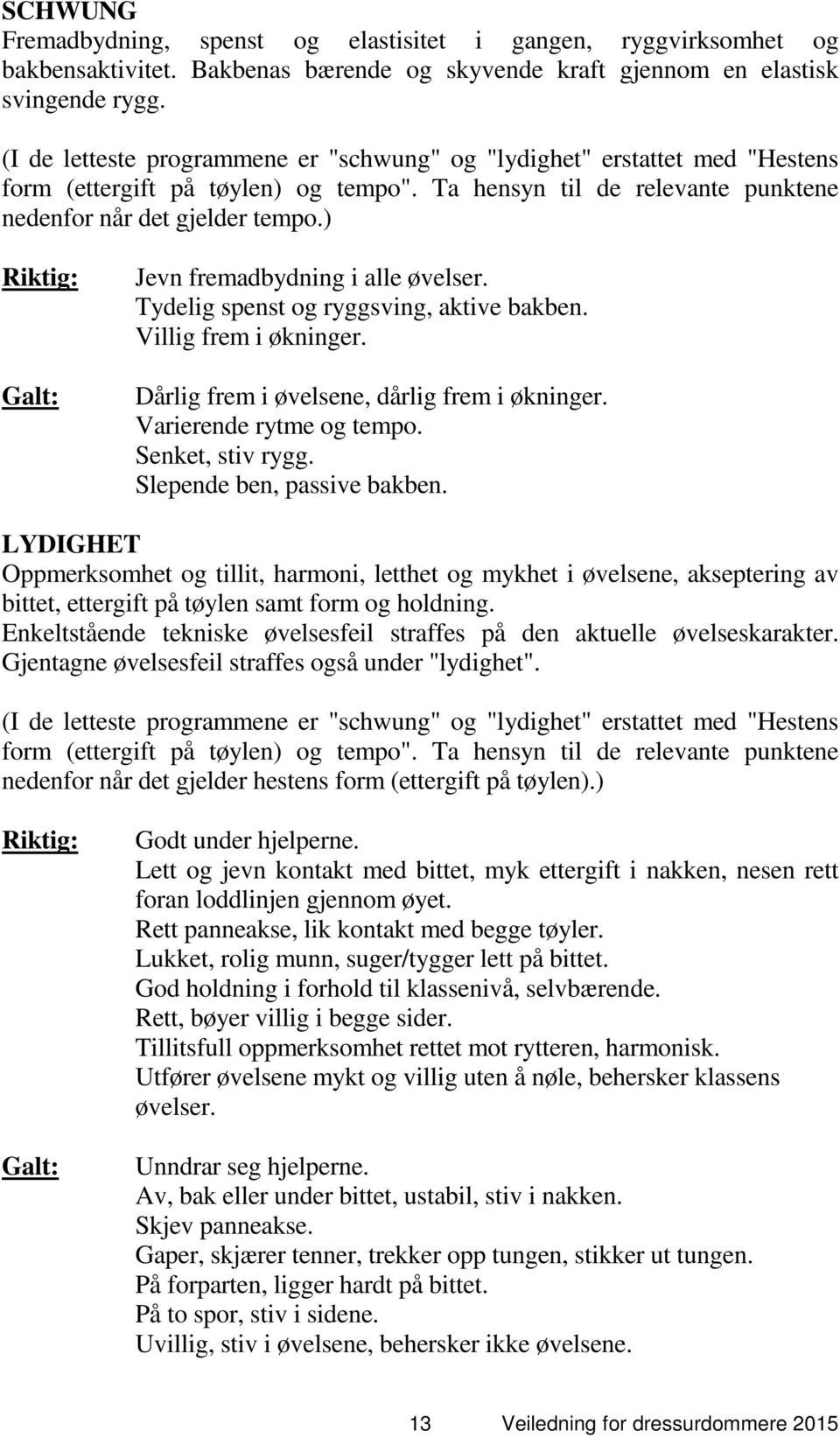 ) Jevn fremadbydning i alle øvelser. Tydelig spenst og ryggsving, aktive bakben. Villig frem i økninger. Dårlig frem i øvelsene, dårlig frem i økninger. Varierende rytme og tempo. Senket, stiv rygg.