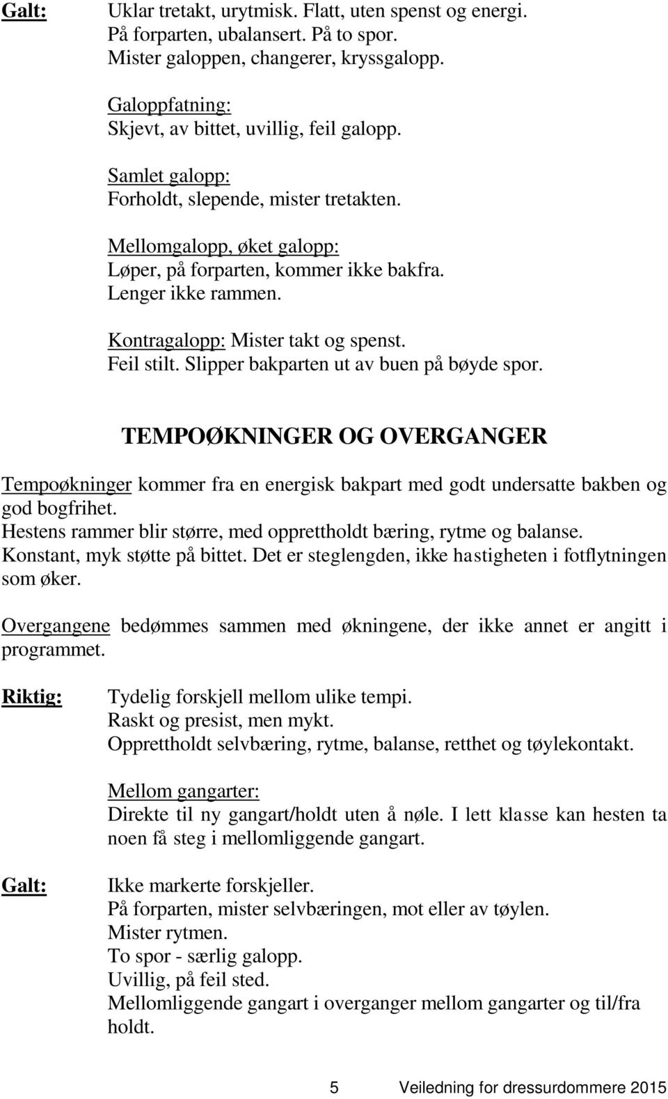 Slipper bakparten ut av buen på bøyde spor. TEMPOØKNINGER OG OVERGANGER Tempoøkninger kommer fra en energisk bakpart med godt undersatte bakben og god bogfrihet.