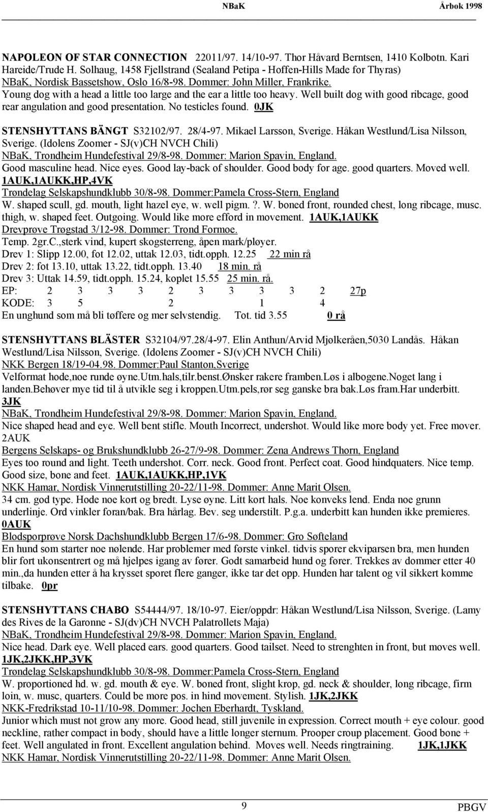 Well built dog with good ribcage, good rear angulation and good presentation. No testicles found. 0JK STENSHYTTANS BÄNGT S32102/97. 28/4-97. Mikael Larsson, Sverige.