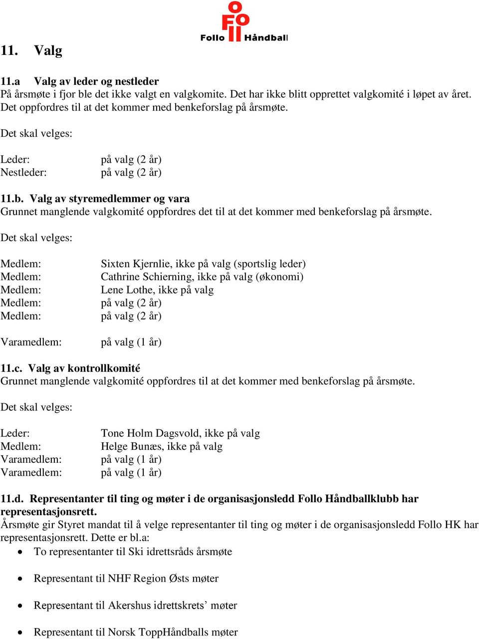 Det skal velges: Varamedlem: Sixten Kjernlie, ikke på valg (sportslig leder) Cathrine Schierning, ikke på valg (økonomi) Lene Lothe, ikke på valg på valg (2 år) på valg (2 år) på valg (1 år) 11.c. Valg av kontrollkomité Grunnet manglende valgkomité oppfordres til at det kommer med benkeforslag på årsmøte.