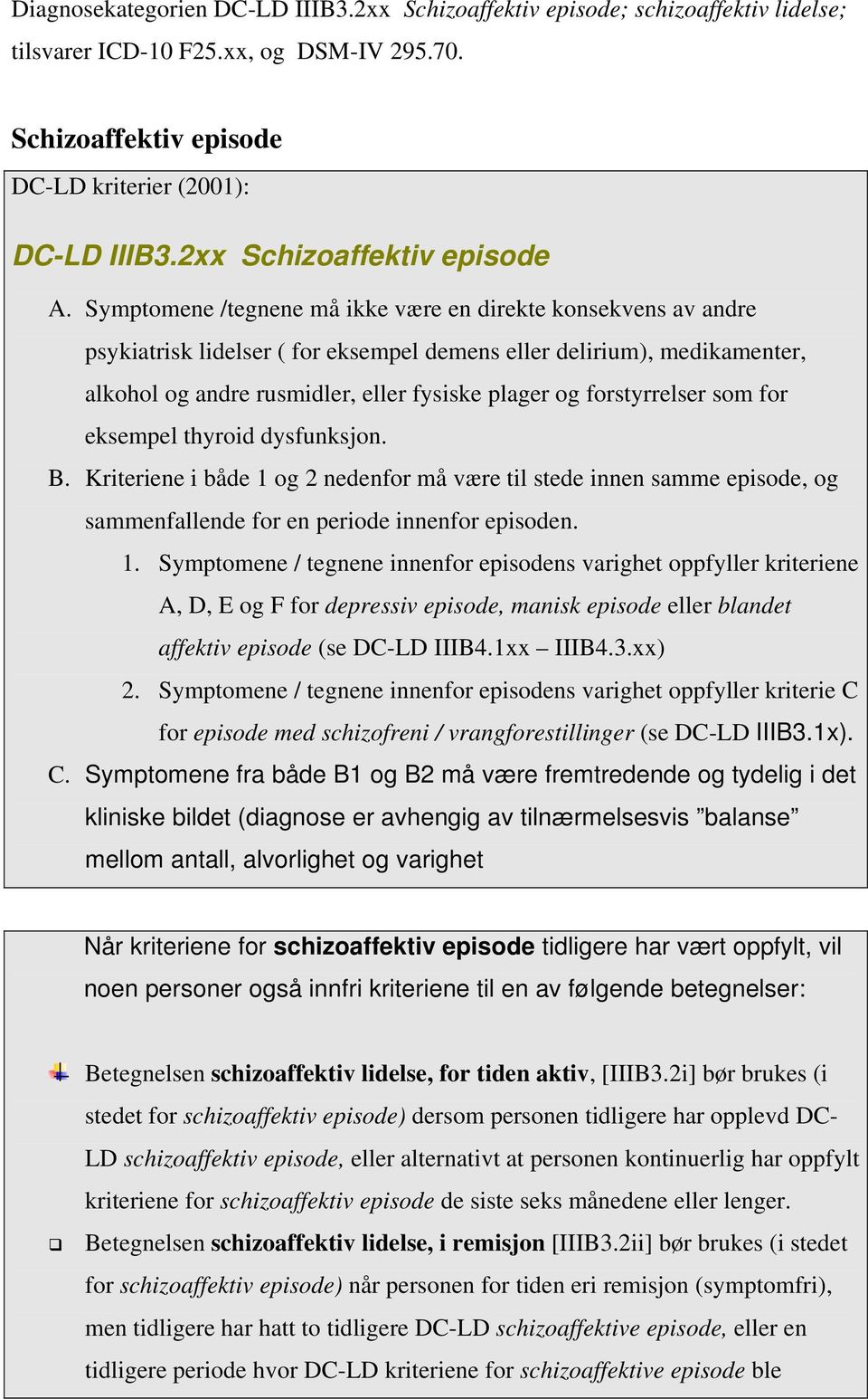 Symptomene /tegnene må ikke være en direkte konsekvens av andre psykiatrisk lidelser ( for eksempel demens eller delirium), medikamenter, alkohol og andre rusmidler, eller fysiske plager og