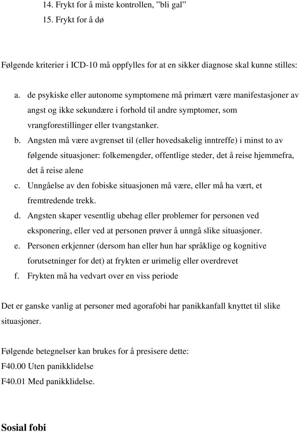 Angsten må være avgrenset til (eller hovedsakelig inntreffe) i minst to av følgende situasjoner: folkemengder, offentlige steder, det å reise hjemmefra, det å reise alene c.