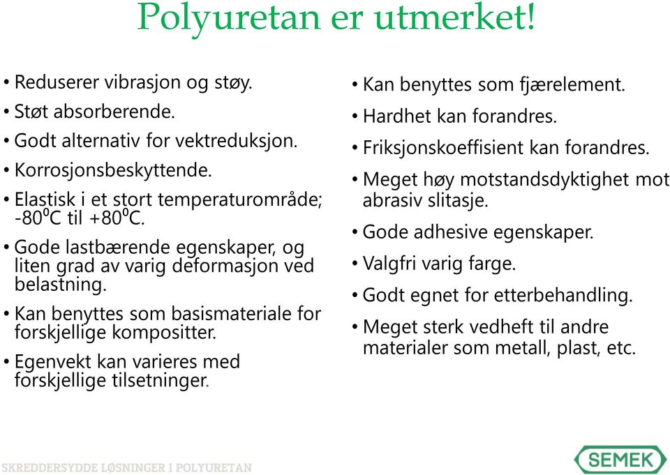 Kan benyttes som basismateriale for forskjellige kompositter. Egenvekt kan varieres med forskjellige tilsetninger. Kan benyttes som fjærelement.