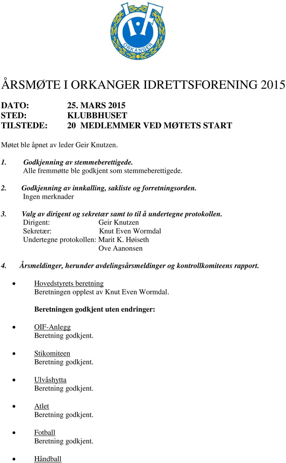 Valg av dirigent og sekretær samt to til å undertegne protokollen. Dirigent: Geir Knutzen Sekretær: Knut Even Wormdal Undertegne protokollen: Marit K. Høiseth Ove Aanonsen 4.