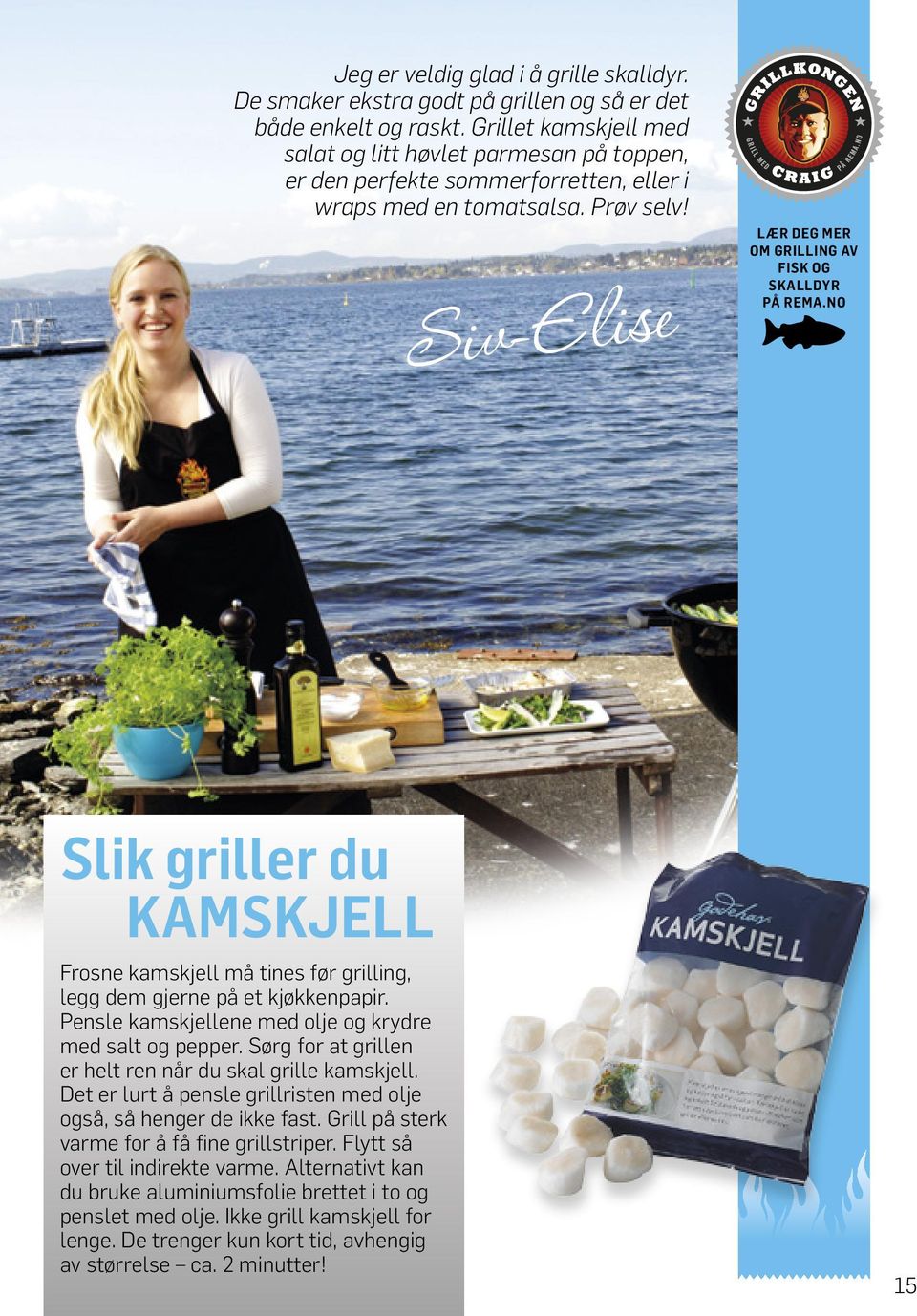 Siv-Elise LÆR DEG MER OM GRILLING AV FISK OG SKALLDYR PÅ REMA.NO Slik griller du KAMSKJELL Frosne kamskjell må tines før grilling, legg dem gjerne på et kjøkkenpapir.