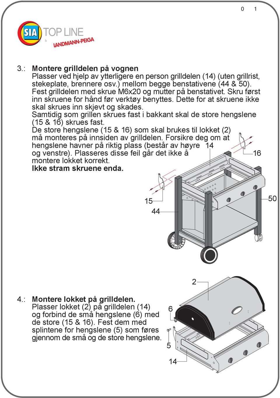 Samtidig som grillen skrues fast i bakkant skal de store hengslene (15 & 16) skrues fast. De store hengslene (15 & 16) som skal brukes til lokket (2) må monteres på innsiden av grilldelen.