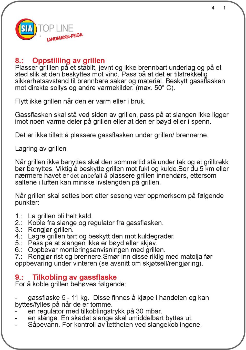 Flytt ikke grillen når den er varm eller i bruk. Gassflasken skal stå ved siden av grillen, pass på at slangen ikke ligger imot noen varme deler på grillen eller at den er bøyd eller i spenn.