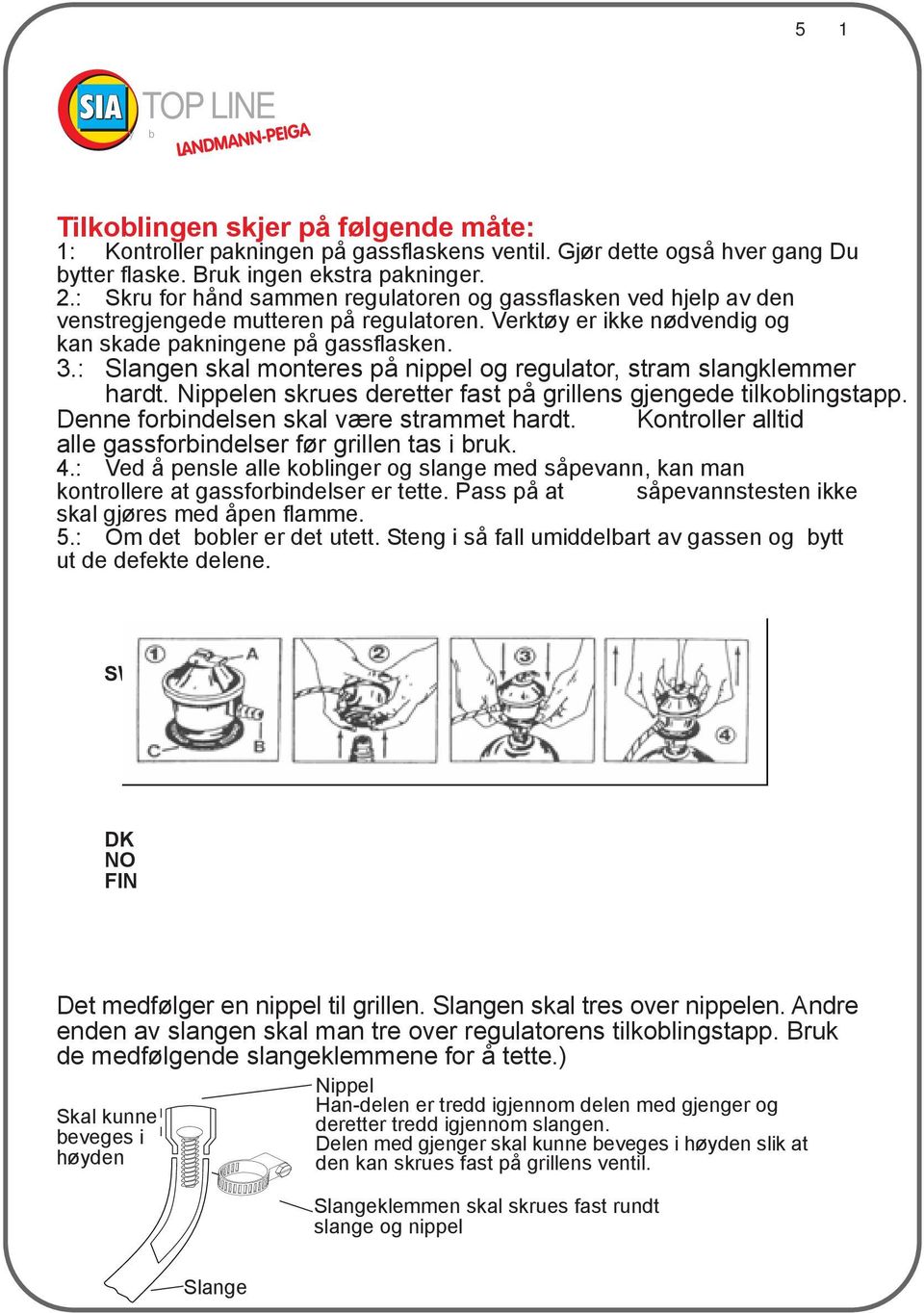 : Slangen skal monteres på nippel og regulator, stram slangklemmer hardt. Nippelen skrues deretter fast på grillens gjengede tilkoblingstapp. Denne forbindelsen skal være strammet hardt.