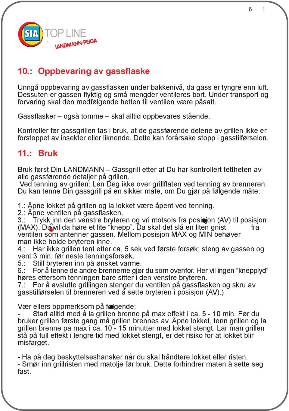 Kontroller før gassgrillen tas i bruk, at de gassførende delene av grillen ikke er forstoppet av insekter eller liknende. Dette kan forårsake stopp i gasstilførselen. 11.