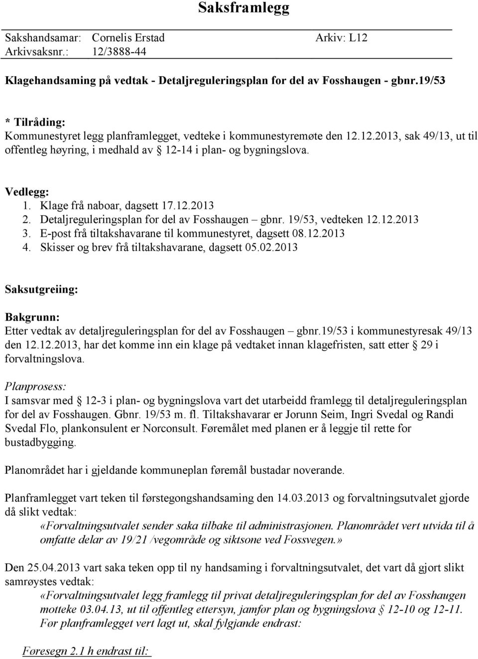 Klage frå naboar, dagsett 17.12.2013 2. Detaljreguleringsplan for del av Fosshaugen gbnr. 19/53, vedteken 12.12.2013 3. E-post frå tiltakshavarane til kommunestyret, dagsett 08.12.2013 4.