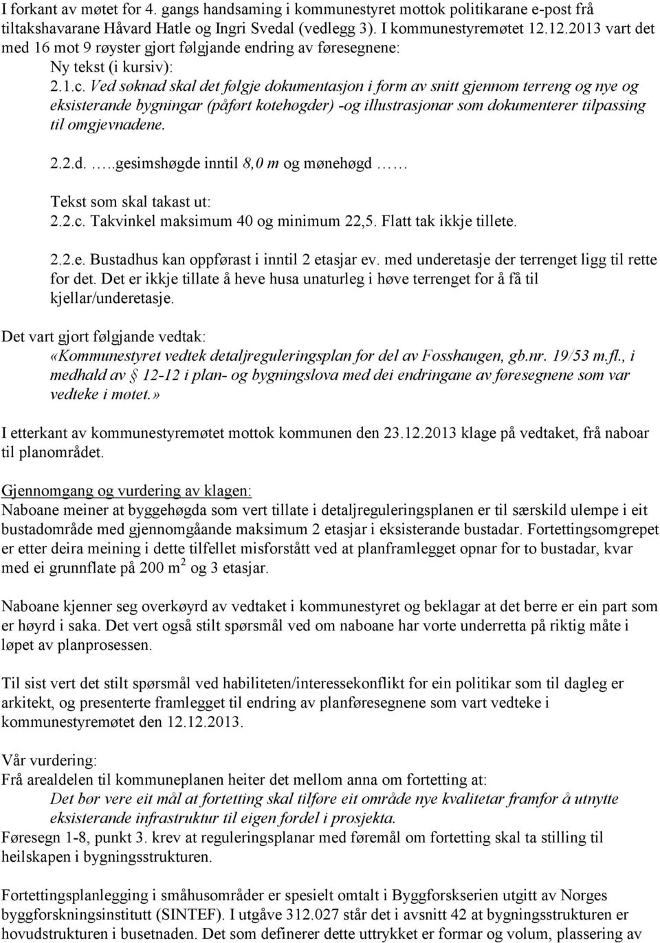 Ved søknad skal det følgje dokumentasjon i form av snitt gjennom terreng og nye og eksisterande bygningar (påført kotehøgder) -og illustrasjonar som dokumenterer tilpassing til omgjevnadene. 2.2.d...gesimshøgde inntil 8,0 m og mønehøgd Tekst som skal takast ut: 2.