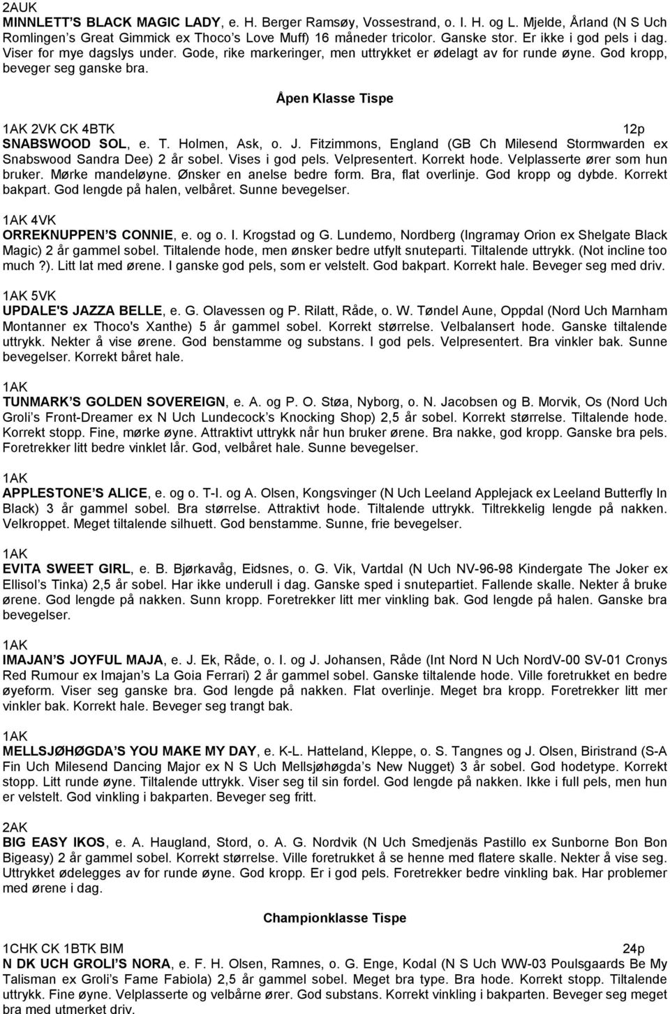 Åpen Klasse Tispe 2VK CK 4BTK 12p SNABSWOOD SOL, e. T. Holmen, Ask, o. J. Fitzimmons, England (GB Ch Milesend Stormwarden ex Snabswood Sandra Dee) 2 år sobel. Vises i god pels. Velpresentert.