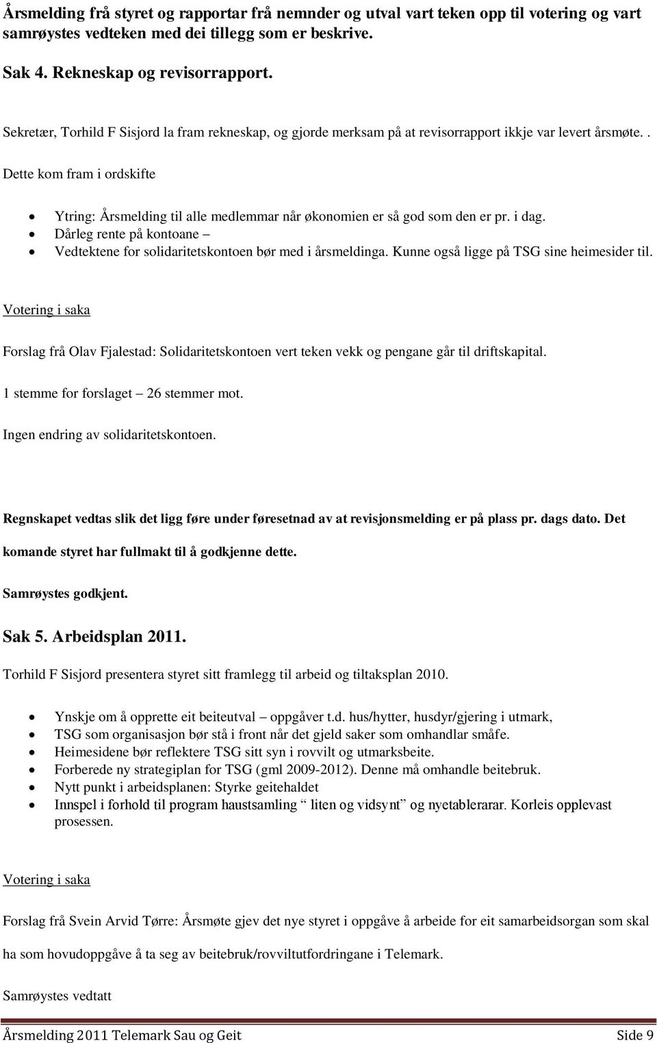 . Dette kom fram i ordskifte Ytring: Årsmelding til alle medlemmar når økonomien er så god som den er pr. i dag. Dårleg rente på kontoane Vedtektene for solidaritetskontoen bør med i årsmeldinga.